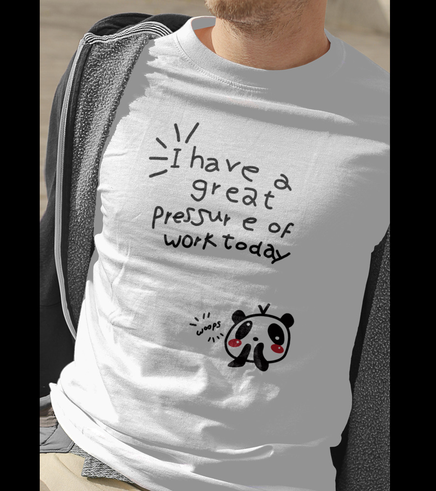 I Have A Great Pressure Of Work Today Woops Panda T-Shirt