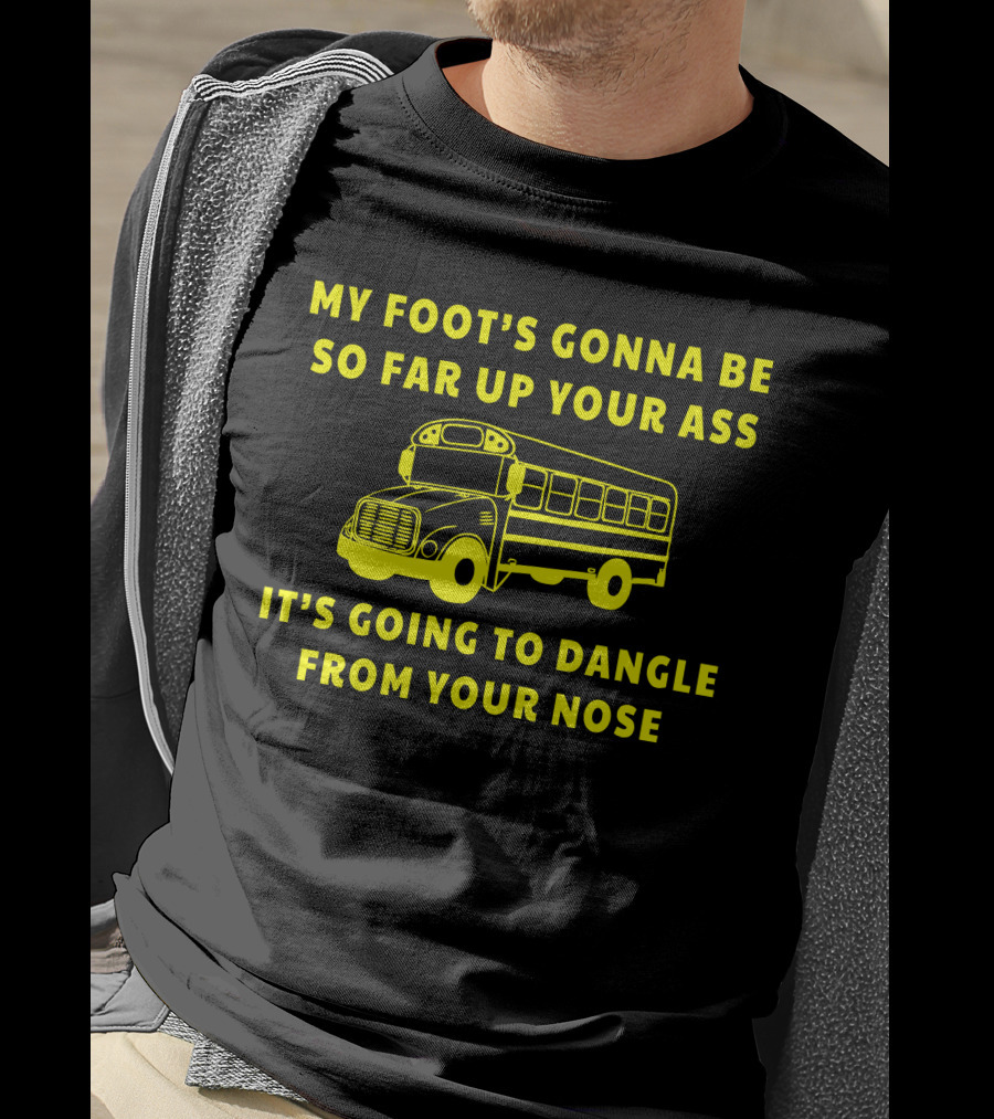 Jackie Miller Ohio Amherst Bus Driver Rant My Foot's Gonna Be So Far Up Your Ass It's Going To Dangle From Your Nose T-Shirt