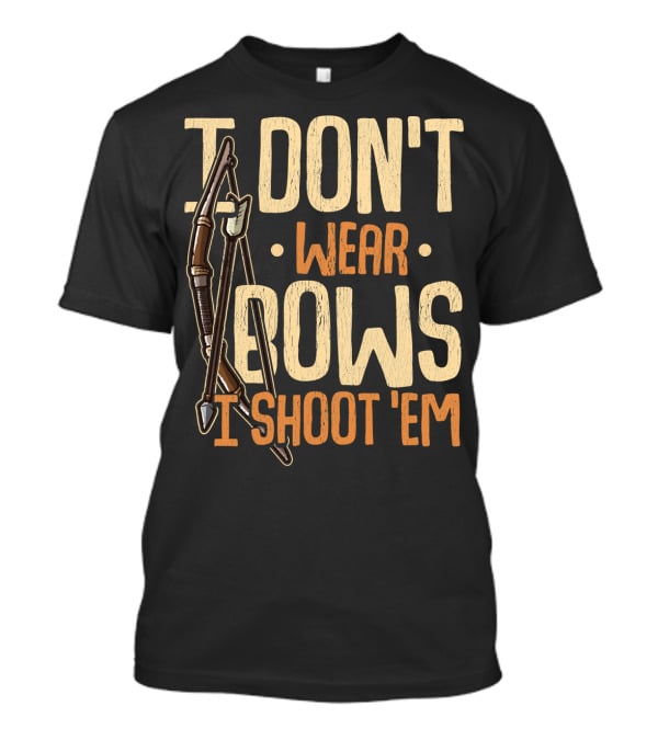 I Don't Wear Bows I Shoot 'Em T-Shirt