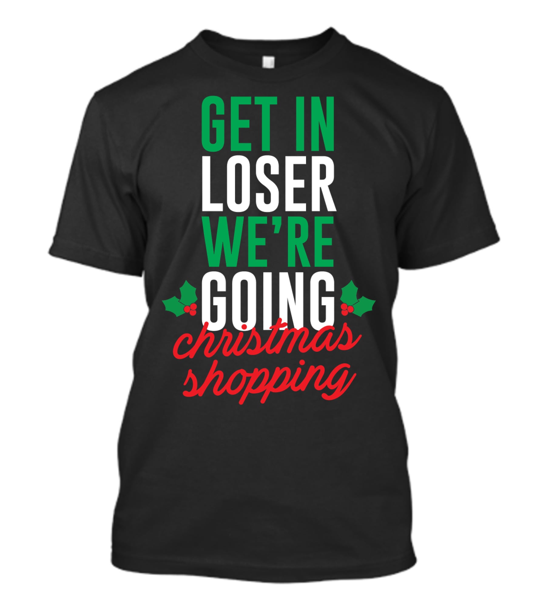 Get In Loser We’re Going Christmas Shopping Holly Berry Text T-Shirt