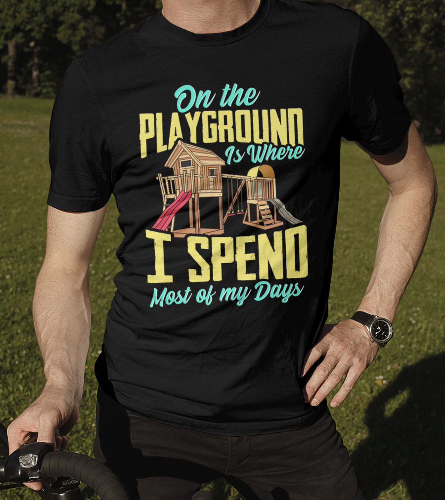 On The Playground Is Where I Spend Most Of My Days Play Structure Slide Fun T-Shirt