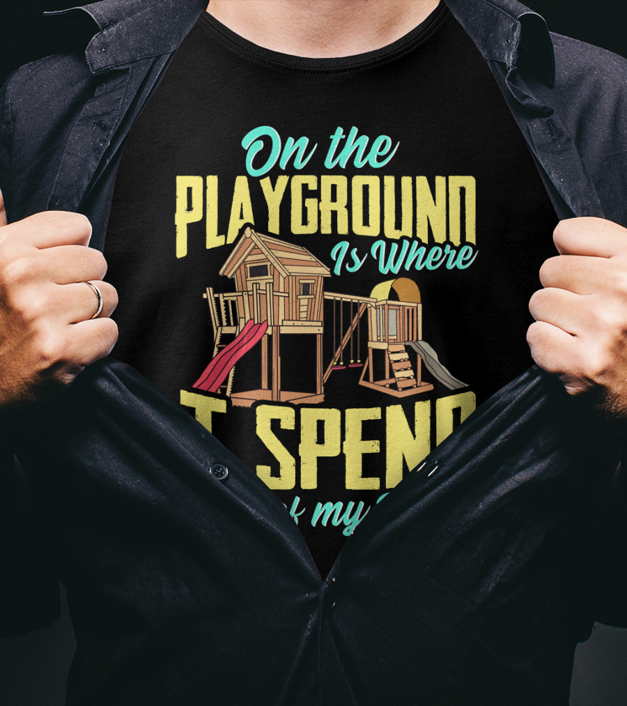 On The Playground Is Where I Spend Most Of My Days Play Structure Slide Fun T-Shirt