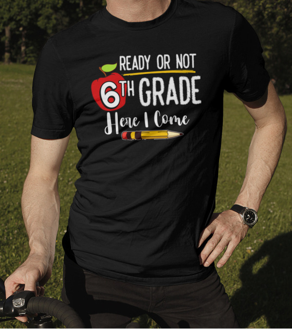 Ready Or Not 6th Grade Here I Come Pencil And Apple Funny First Day Of School T-Shirt