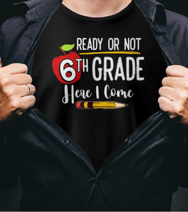 Ready Or Not 6th Grade Here I Come Pencil And Apple Funny First Day Of School T-Shirt