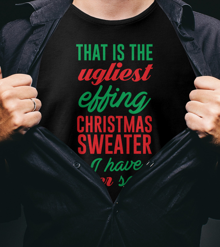 That Is The Ugliest Effing Christmas Sweater I Have Ever Seen T-Shirt