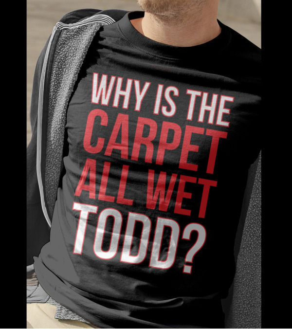 Why Is The Carpet All Wet Todd Christmas Vacation Movie T-Shirt