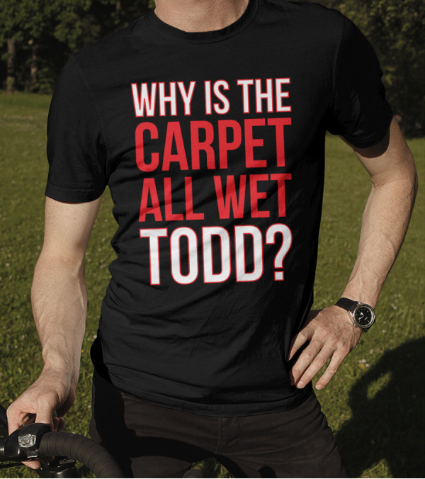 Why Is The Carpet All Wet Todd Christmas Vacation Movie T-Shirt