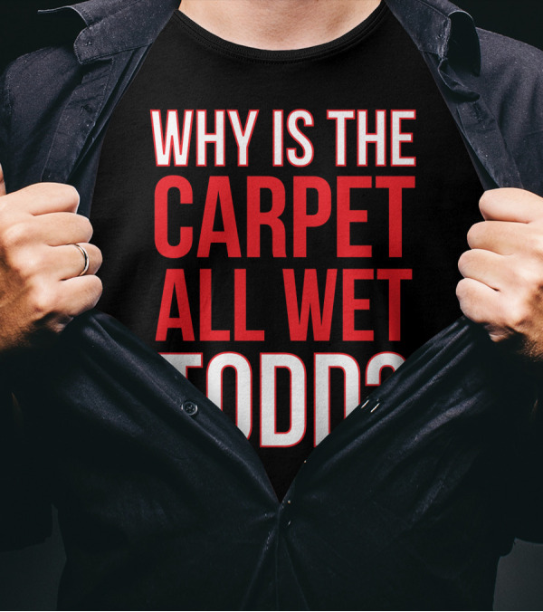 Why Is The Carpet All Wet Todd Christmas Vacation Movie T-Shirt