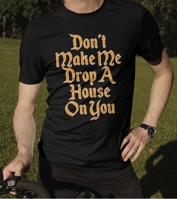 Don't Make Me Drop A House On You Magic Threat T-Shirt
