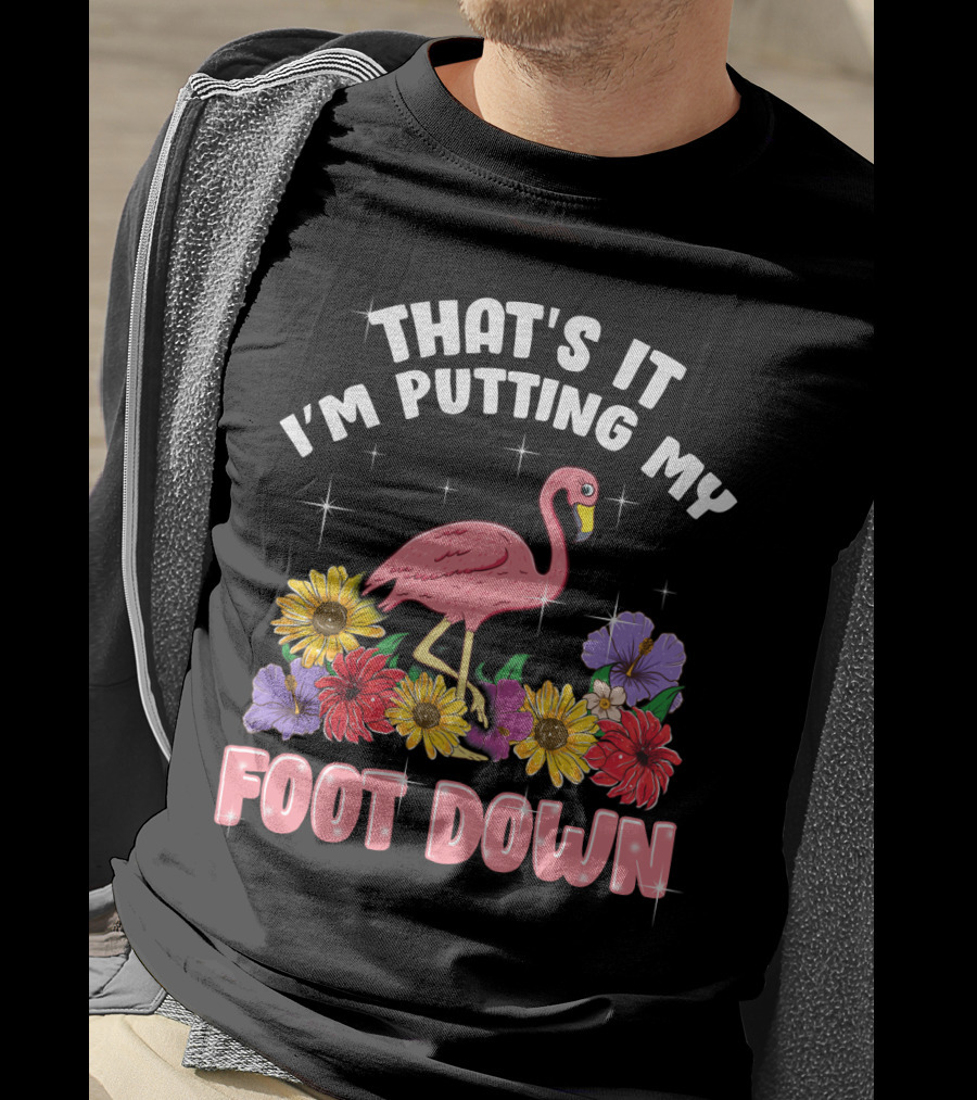 That's It I'm Putting My Foot Down Pink Flamingo Summer Flowers T-Shirt