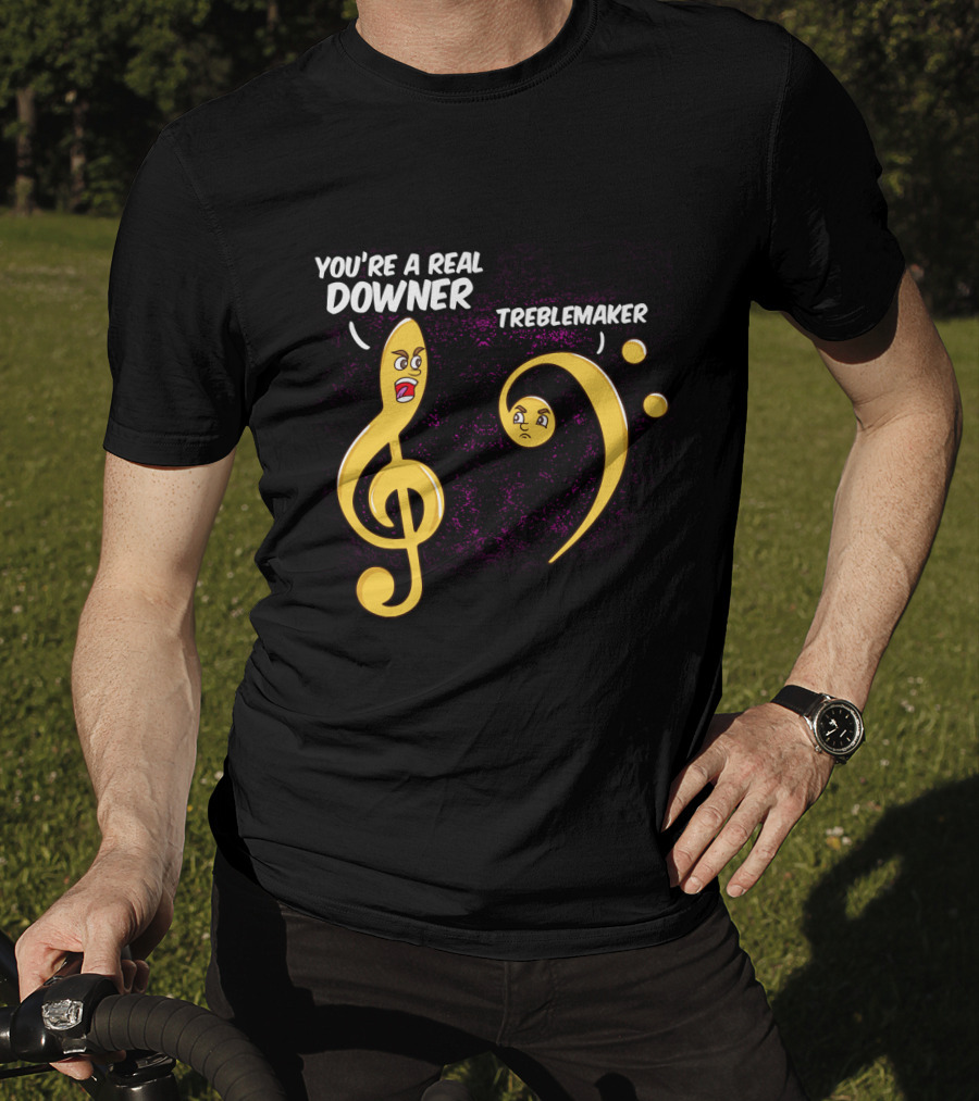 You're A Real Downer Treblemaker Music Teacher Notes T-Shirt