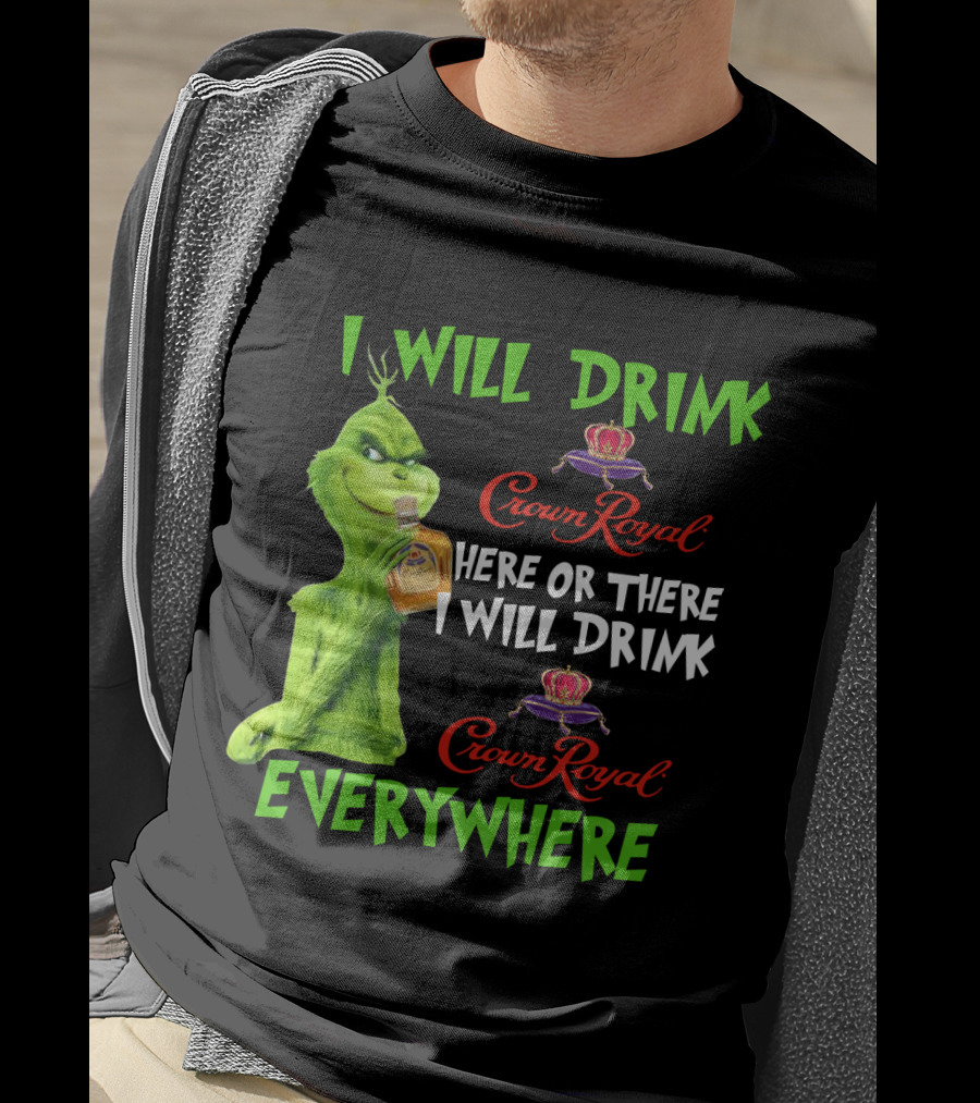 Grinch I Will Drink Crown Royal Here Or There I Will Drink Crown Royal Everywhere T-Shirt