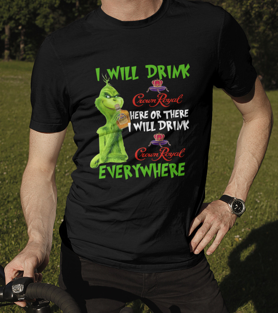 Grinch I Will Drink Crown Royal Here Or There I Will Drink Crown Royal Everywhere T-Shirt