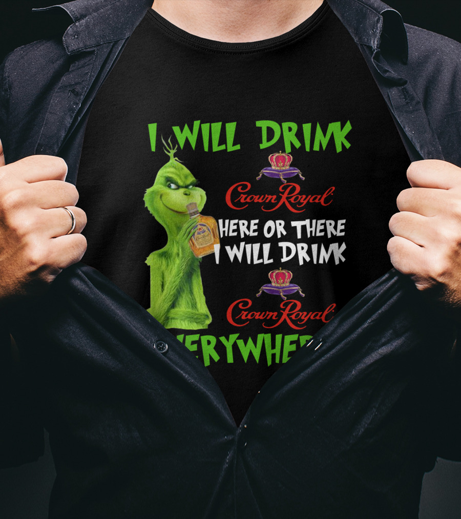 Grinch I Will Drink Crown Royal Here Or There I Will Drink Crown Royal Everywhere T-Shirt