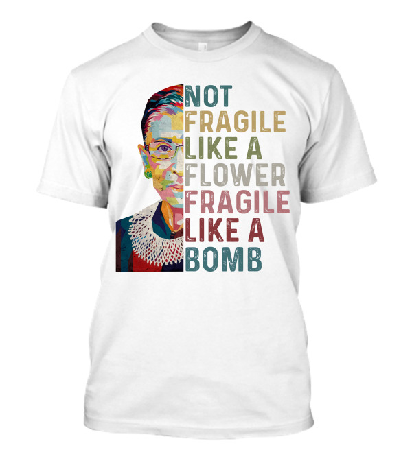 Ruth Ginsburg RBG Not Fragile Like A Flower Fragile Like A Bomb T-Shirt