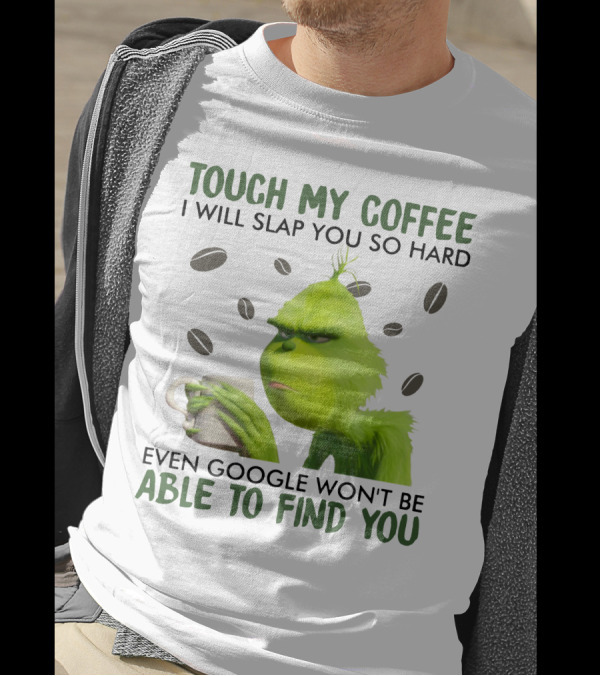 Grinch Touch My Coffee I Will Slap You So Hard Even Google Won't Be Able To Find You T-Shirt