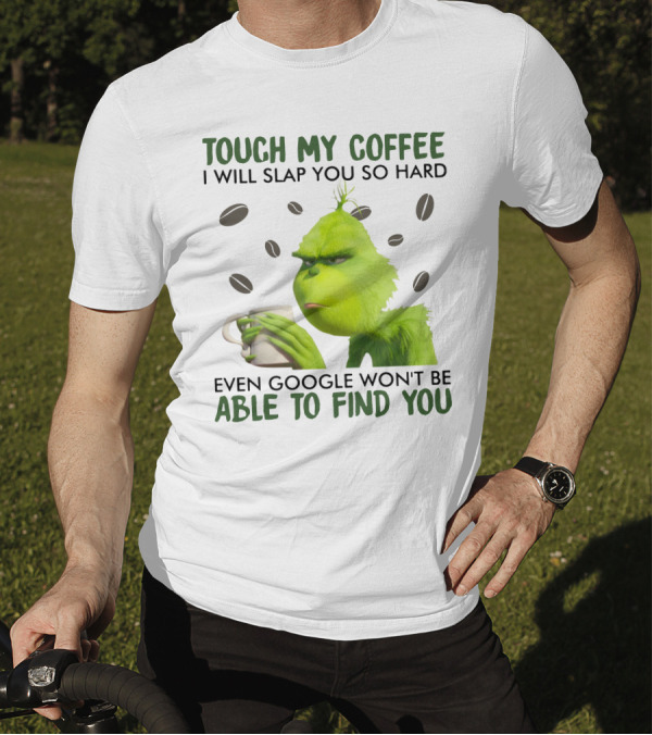 Grinch Touch My Coffee I Will Slap You So Hard Even Google Won't Be Able To Find You T-Shirt