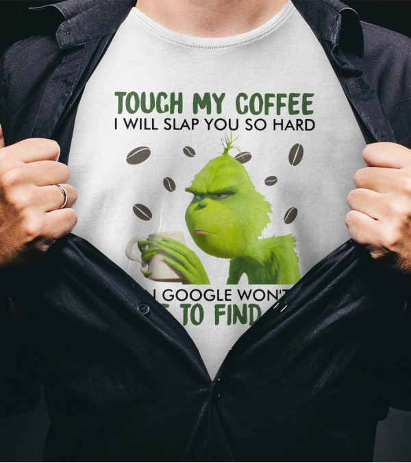 Grinch Touch My Coffee I Will Slap You So Hard Even Google Won't Be Able To Find You T-Shirt