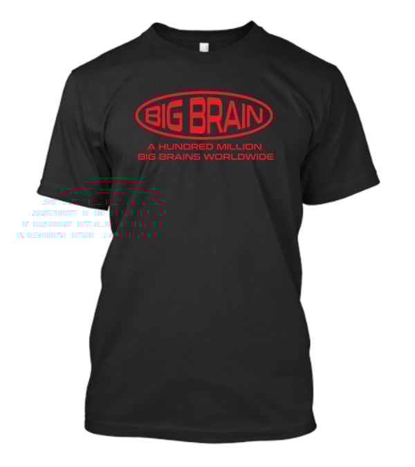 BIG BRAIN A Hundred Million Big Brains Worldwide T-Shirt