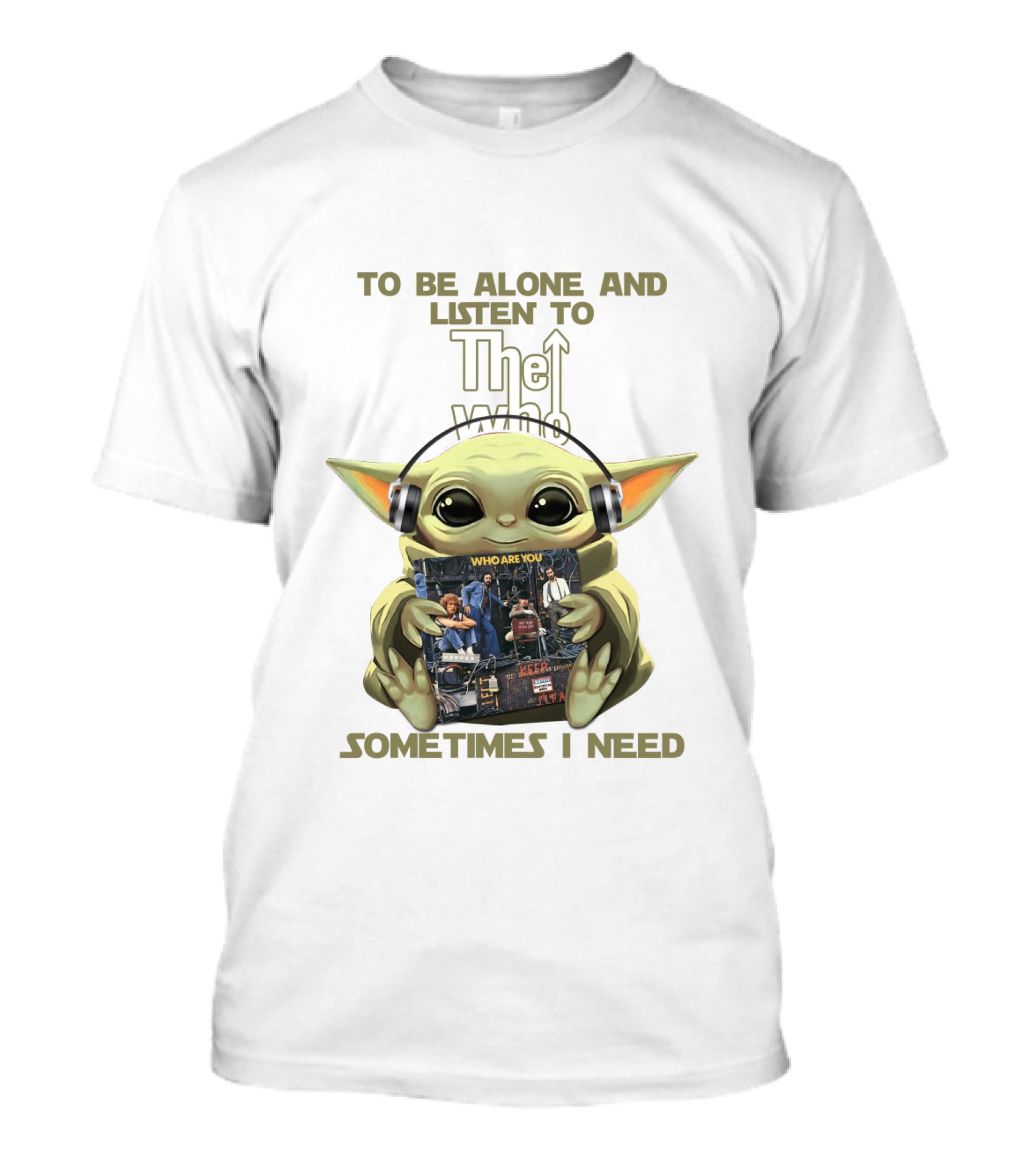 To Be Alone And Listen To The Who Who Are You Sometimes I Need Yoda T-Shirt