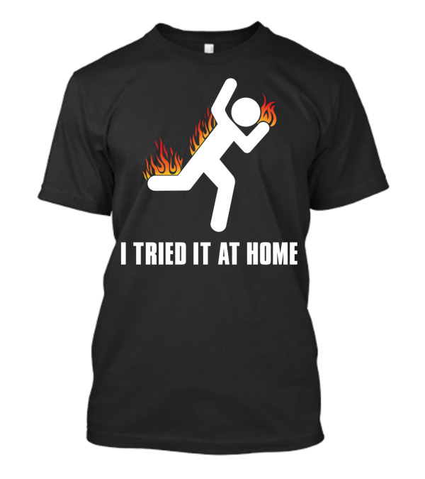 I Tried It At Home Stick Figure On Fire T-Shirt