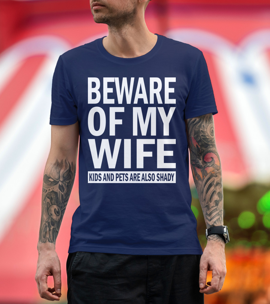BEWARE OF MY WIFE KIDS AND PETS ARE ALSO SHADY T-Shirt