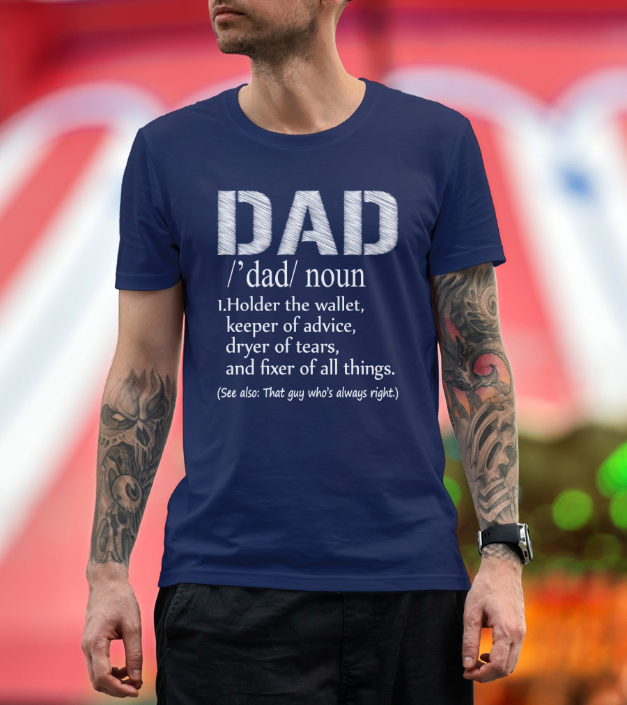 Dad Definition: Holder of Wallet Keeper of Advice Dryer of Tears Fixer of All Things (See Also: That Guy Who’s Always Right) T-Shirt