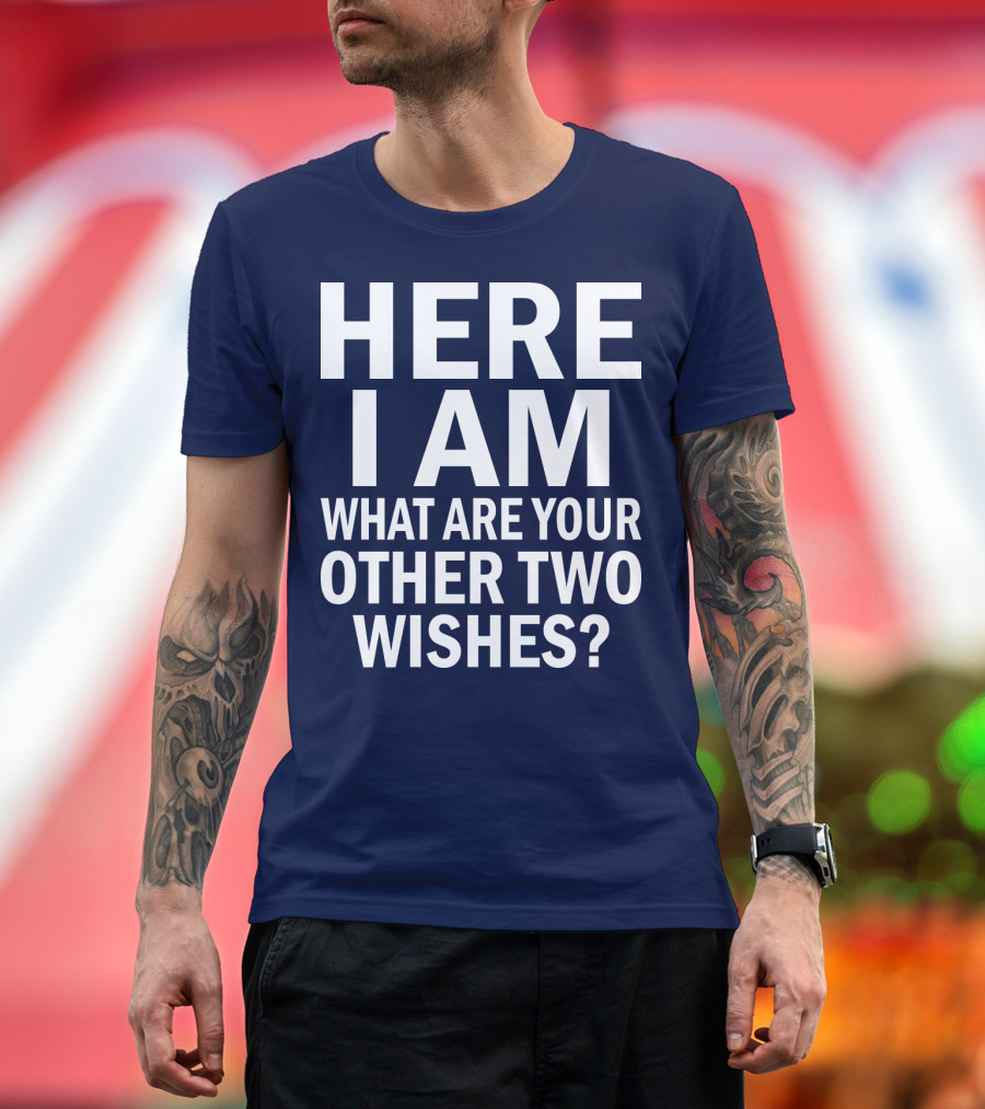 HERE I AM WHAT ARE YOUR OTHER TWO WISHES? T-Shirt