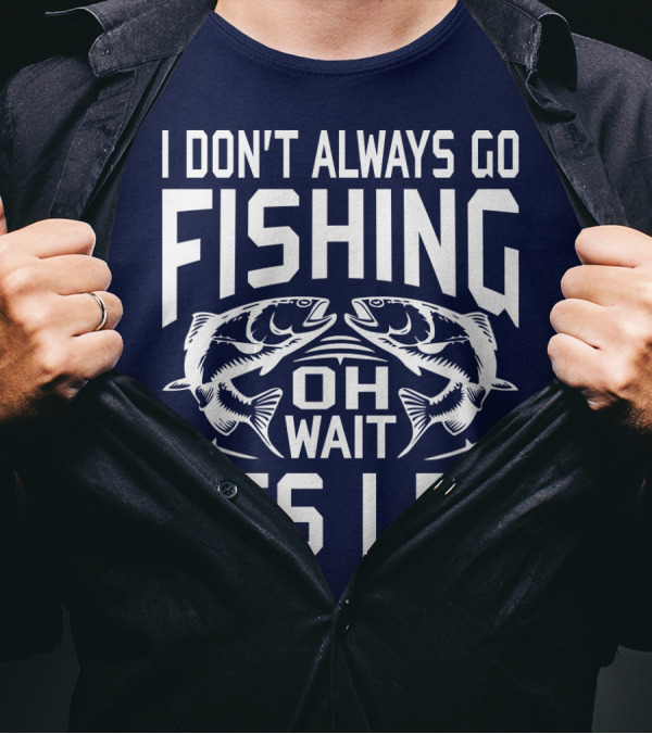I Don't Always Go Fishing Oh Wait Yes I Do Fish T-Shirt