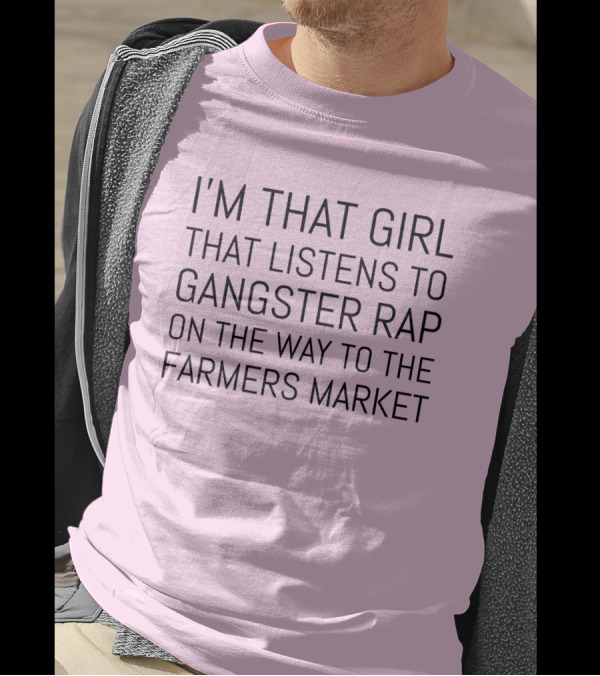 I'm That Girl That Listens To Gangster Rap On The Way To The Farmers Market T-Shirt