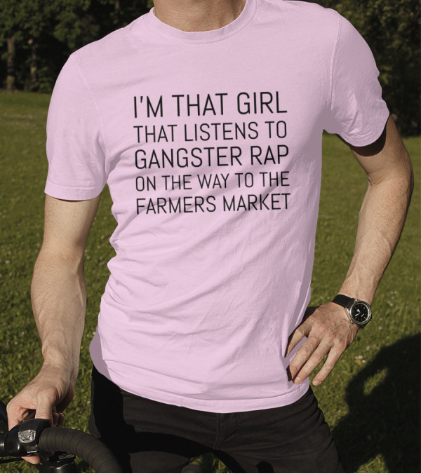 I'm That Girl That Listens To Gangster Rap On The Way To The Farmers Market T-Shirt