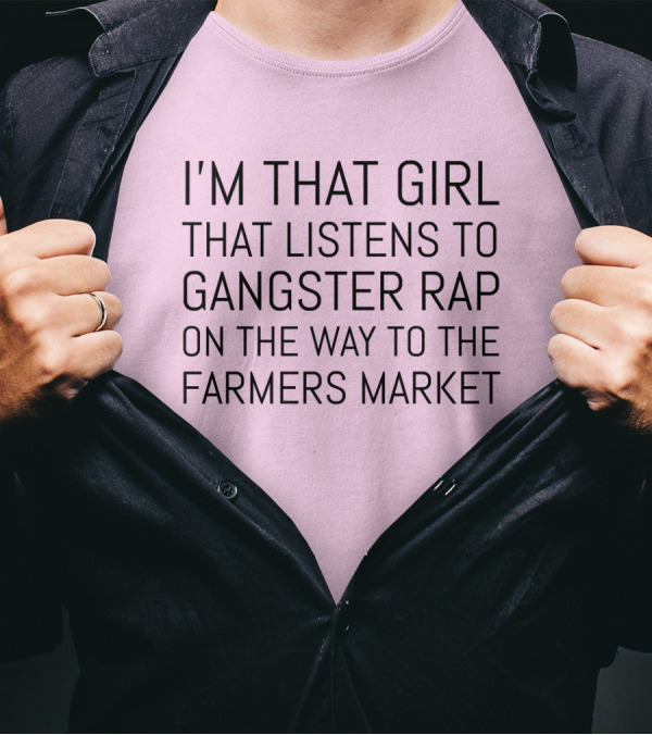 I'm That Girl That Listens To Gangster Rap On The Way To The Farmers Market T-Shirt
