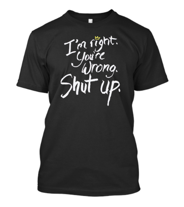 I'm Right You're Wrong Shut Up Iconic Crown T-Shirt
