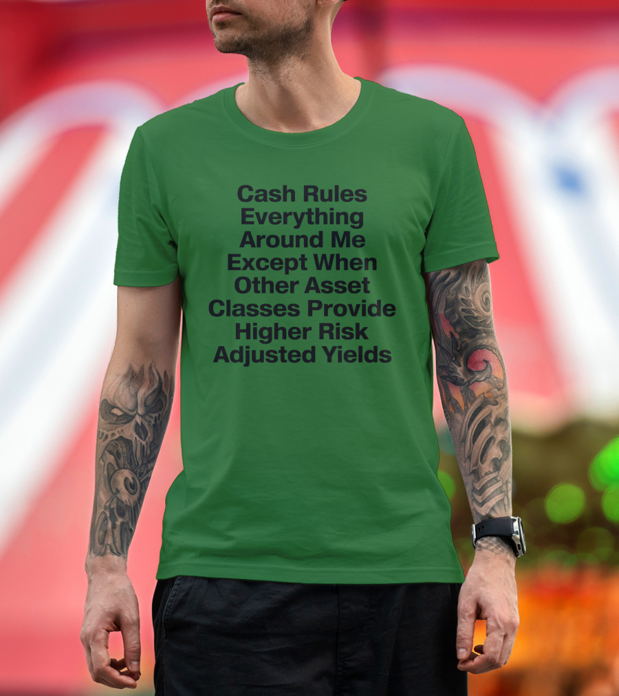 Cash Rules Everything Around Me Except When Other Asset Classes Provide Higher Risk Adjusted Yields T-Shirt