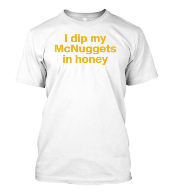 I Dip My McNuggets In Honey McDonald's Fast Food Love T-Shirt
