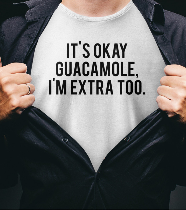 IT'S OKAY GUACAMOLE I'M EXTRA TOO AVOCADO HUMOR T-Shirt