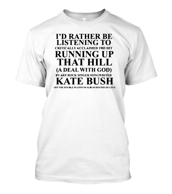 I'd Rather Be Listening To Critically Acclaimed 1985 Hit Running Up That Hill A Deal With God By Art Rock Singer Songwriter Kate Bush Off The Double Platinum Album Hounds Of Love T-Shirt