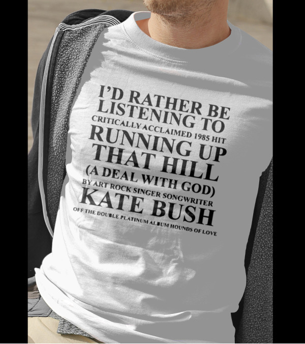 I'd Rather Be Listening To Critically Acclaimed 1985 Hit Running Up That Hill A Deal With God By Art Rock Singer Songwriter Kate Bush Off The Double Platinum Album Hounds Of Love T-Shirt