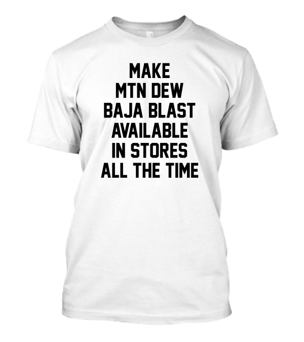 Make Mtn Dew Baja Blast Available In Stores All The Time T-Shirt