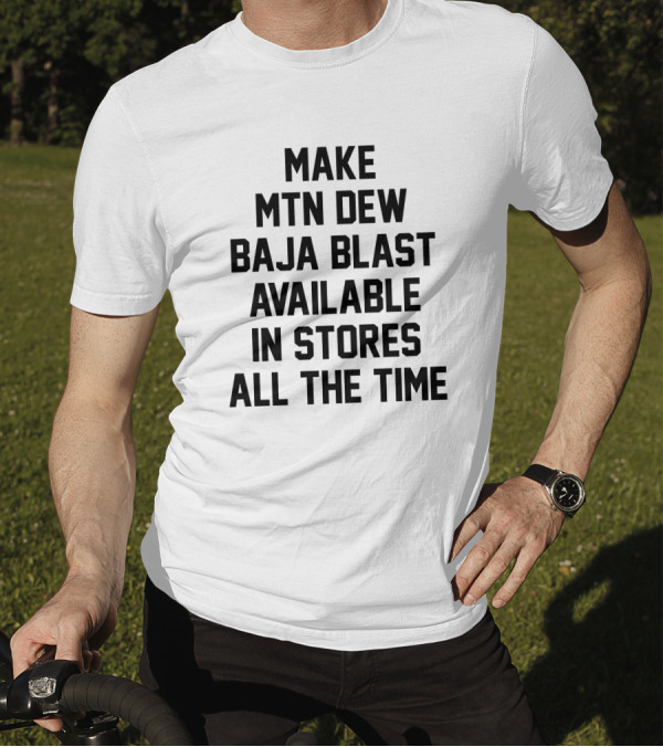 Make Mtn Dew Baja Blast Available In Stores All The Time T-Shirt