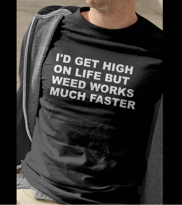 I'D GET HIGH ON LIFE BUT WEED WORKS MUCH FASTER T-Shirt