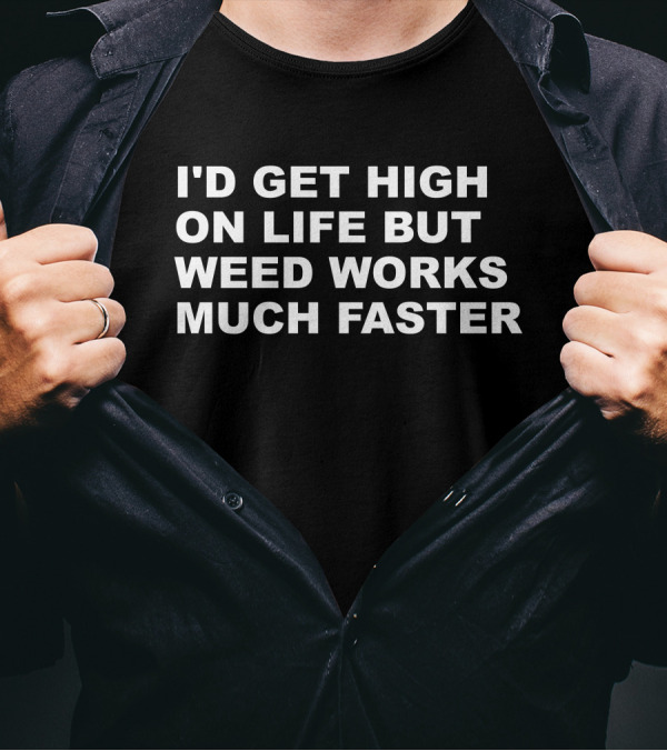 I'D GET HIGH ON LIFE BUT WEED WORKS MUCH FASTER T-Shirt