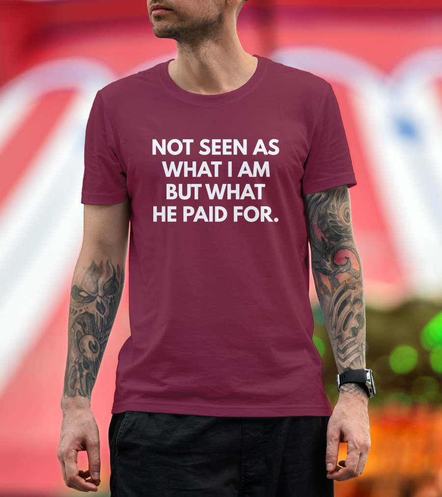 Not Seen As What I Am But What He Paid For T-Shirt