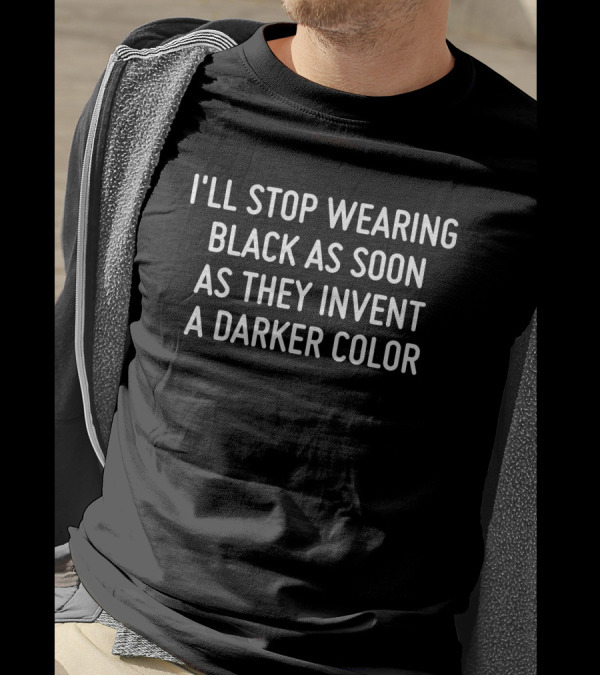 I'll Stop Wearing Black As Soon As They Invent A Darker Color T-Shirt