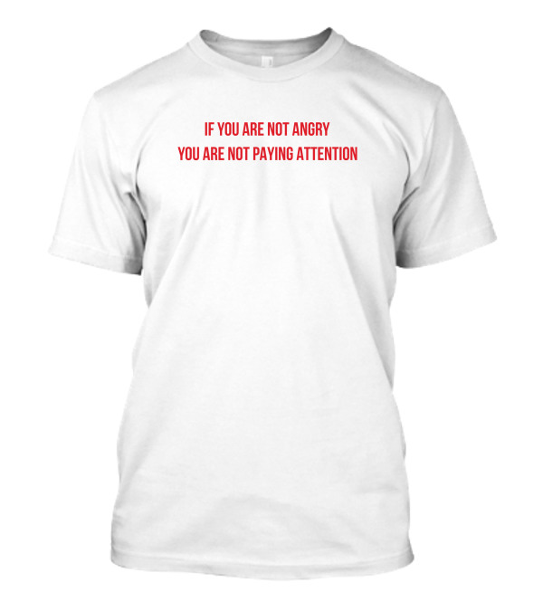 If You Are Not Angry You Are Not Paying Attention T-Shirt