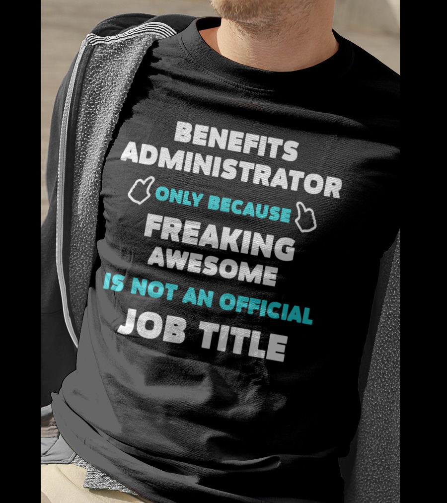 Benefits Administrator Only Because Freaking Awesome Is Not An Official Job Title T-Shirt