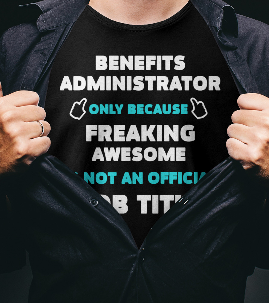 Benefits Administrator Only Because Freaking Awesome Is Not An Official Job Title T-Shirt