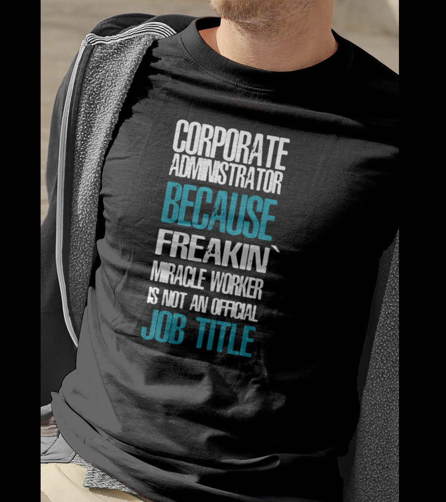 Corporate Administrator Because Freakin' Miracle Worker Is Not An Official Job Title T-Shirt