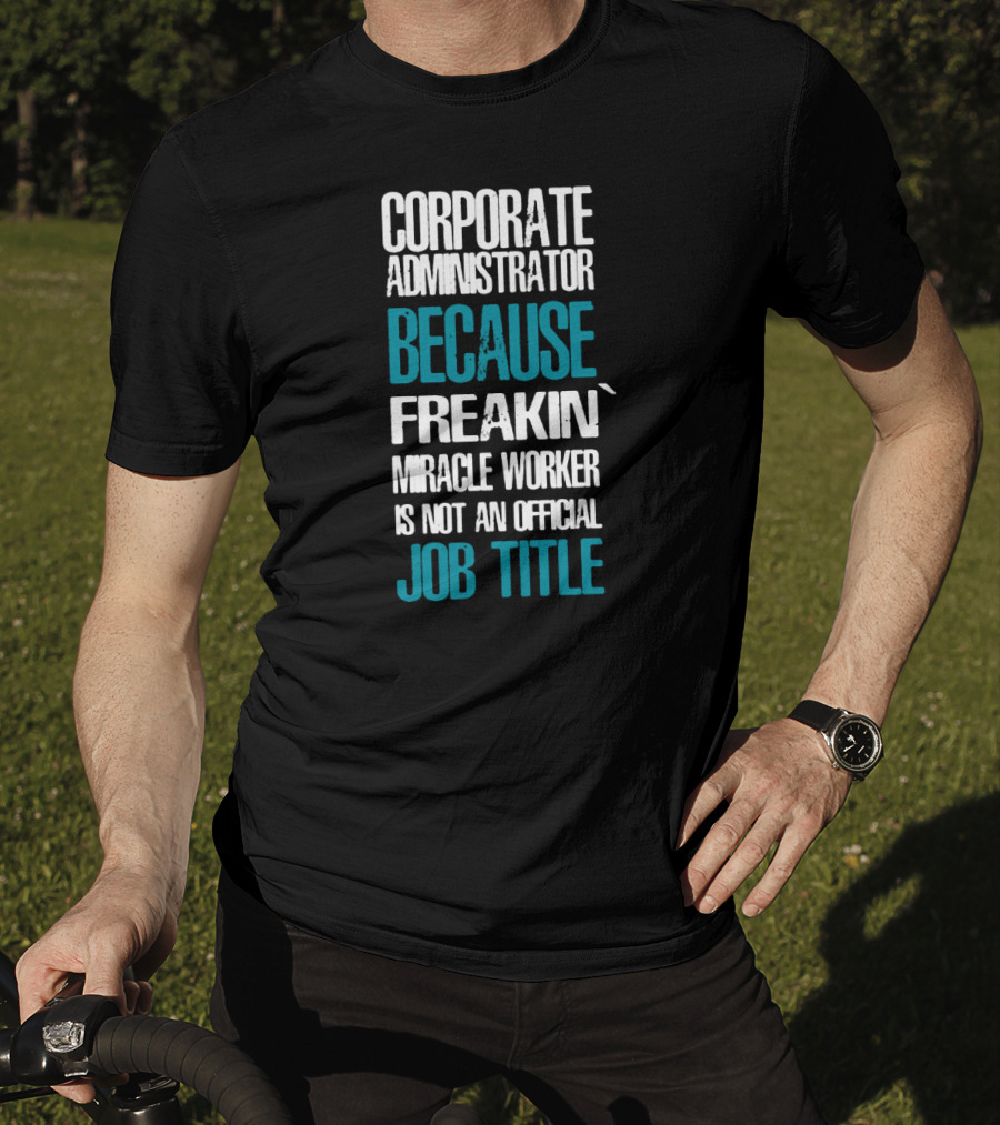 Corporate Administrator Because Freakin' Miracle Worker Is Not An Official Job Title T-Shirt