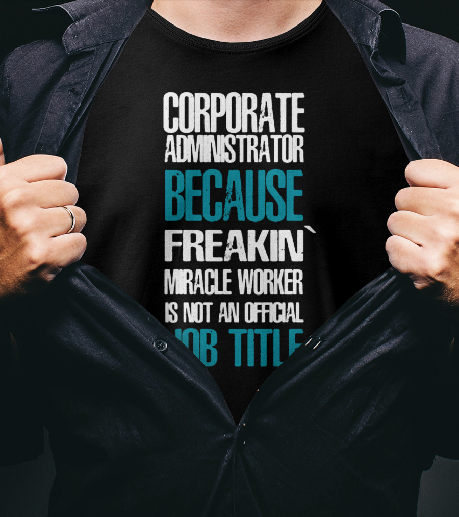 Corporate Administrator Because Freakin' Miracle Worker Is Not An Official Job Title T-Shirt